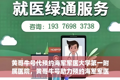 黄哥牛号代预约海军军医大学第一附属医院，黄哥牛号助力预约海军军医大学第一附属医院名额