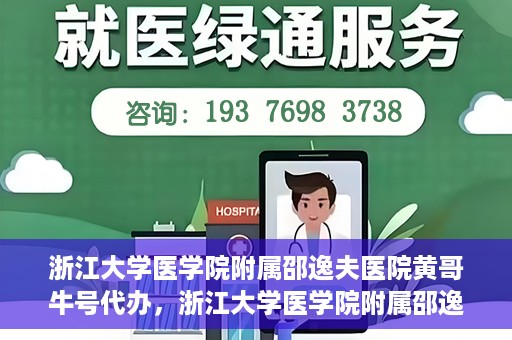 浙江大学医学院附属邵逸夫医院黄哥牛号代办，浙江大学医学院附属邵逸夫医院黄哥牛号业务代办攻略