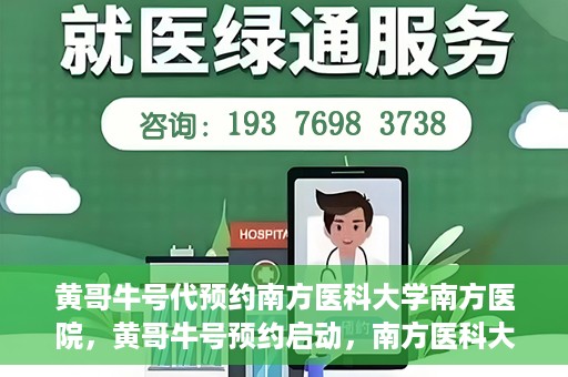 黄哥牛号代预约南方医科大学南方医院，黄哥牛号预约启动，南方医科大学南方医院火热预约中