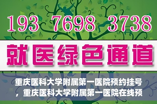 重庆医科大学附属第一医院预约挂号，重庆医科大学附属第一医院在线预约挂号攻略