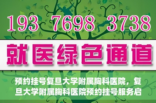 预约挂号复旦大学附属胸科医院，复旦大学附属胸科医院预约挂号服务启动