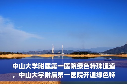 中山大学附属第一医院绿色特殊通道，中山大学附属第一医院开通绿色特殊通道为患者护航