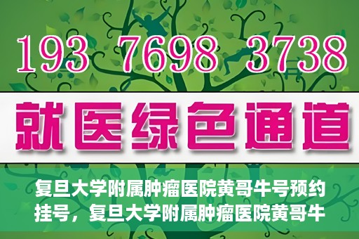 复旦大学附属肿瘤医院黄哥牛号预约挂号，复旦大学附属肿瘤医院黄哥牛号预约挂号攻略详解