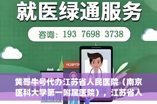黄哥牛号代办江苏省人民医院（南京医科大学第一附属医院），江苏省人民医院（南京医科大学第一附属医院）黄哥牛号代办服务介绍