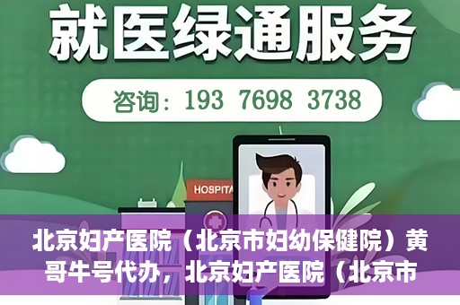 北京妇产医院（北京市妇幼保健院）黄哥牛号代办，北京妇产医院（北京市妇幼保健院）黄哥牛号业务代办全攻略