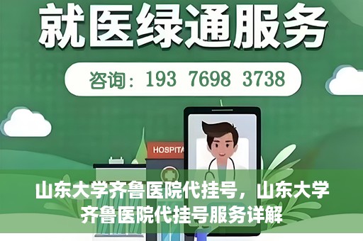 山东大学齐鲁医院代挂号，山东大学齐鲁医院代挂号服务详解