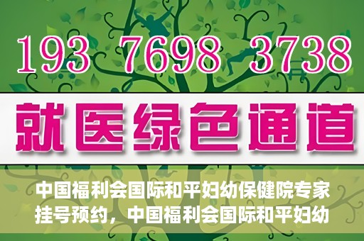 中国福利会国际和平妇幼保健院专家挂号预约，中国福利会国际和平妇幼保健院专家挂号预约攻略
