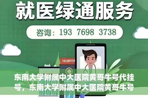 东南大学附属中大医院黄哥牛号代挂号，东南大学附属中大医院黄哥牛号助您轻松挂号就医