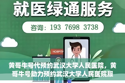 黄哥牛号代预约武汉大学人民医院，黄哥牛号助力预约武汉大学人民医院服务