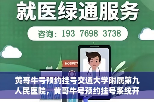 黄哥牛号预约挂号交通大学附属第九人民医院，黄哥牛号预约挂号系统开通，交通大学附属第九人民医院挂号服务上线
