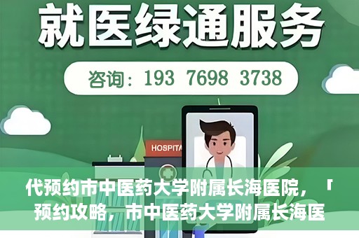代预约市中医药大学附属长海医院，「预约攻略，市中医药大学附属长海医院直达通道」