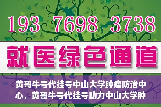 黄哥牛号代挂号中山大学肿瘤防治中心，黄哥牛号代挂号助力中山大学肿瘤防治中心就医难问题破解。