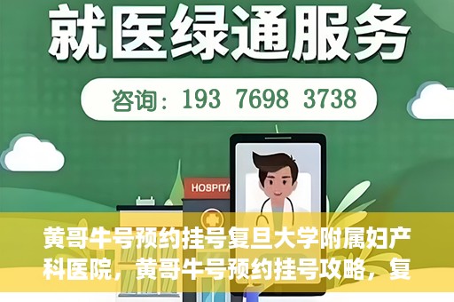 黄哥牛号预约挂号复旦大学附属妇产科医院，黄哥牛号预约挂号攻略，复旦大学附属妇产科医院就医指南