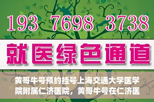 黄哥牛号预约挂号上海交通大学医学院附属仁济医院，黄哥牛号在仁济医院开通预约挂号服务