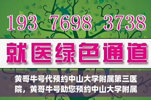 黄哥牛号代预约中山大学附属第三医院，黄哥牛号助您预约中山大学附属第三医院，一站式便捷医疗预约服务