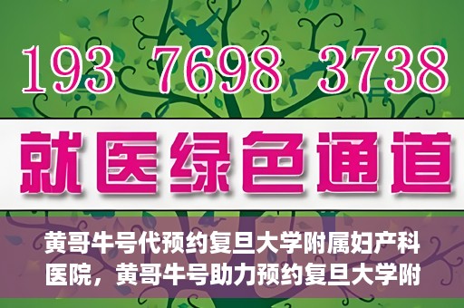 黄哥牛号代预约复旦大学附属妇产科医院，黄哥牛号助力预约复旦大学附属妇产科医院，一站式便捷服务开启预约新纪元