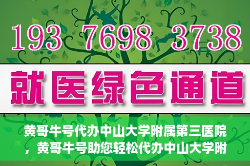 黄哥牛号代办中山大学附属第三医院，黄哥牛号助您轻松代办中山大学附属第三医院事务