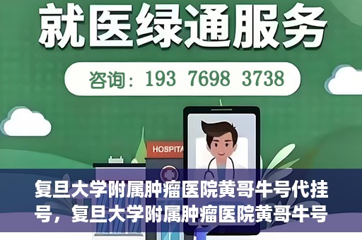 复旦大学附属肿瘤医院黄哥牛号代挂号，复旦大学附属肿瘤医院黄哥牛号代挂号背后的故事
