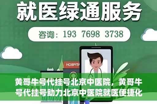 黄哥牛号代挂号北京中医院，黄哥牛号代挂号助力北京中医院就医便捷化