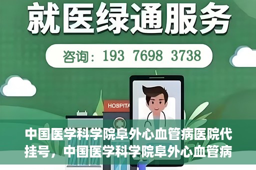 中国医学科学院阜外心血管病医院代挂号，中国医学科学院阜外心血管病医院代挂号服务详解