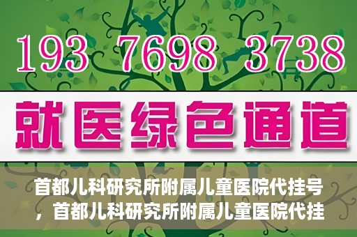 首都儿科研究所附属儿童医院代挂号，首都儿科研究所附属儿童医院代挂号服务详解