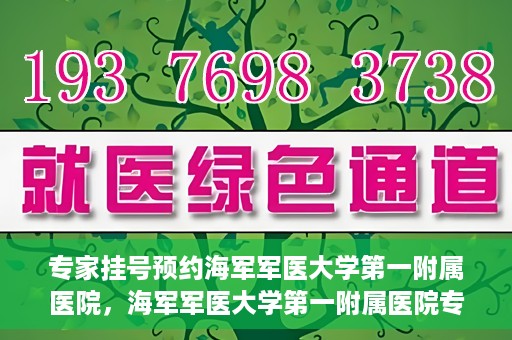 专家挂号预约海军军医大学第一附属医院，海军军医大学第一附属医院专家挂号预约解析