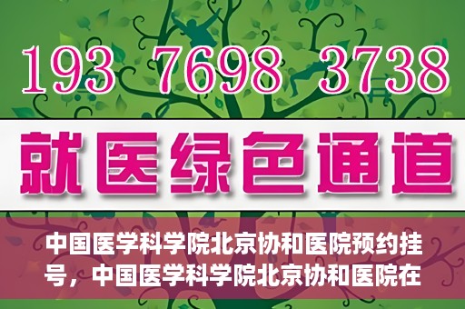 中国医学科学院北京协和医院预约挂号，中国医学科学院北京协和医院在线预约挂号攻略