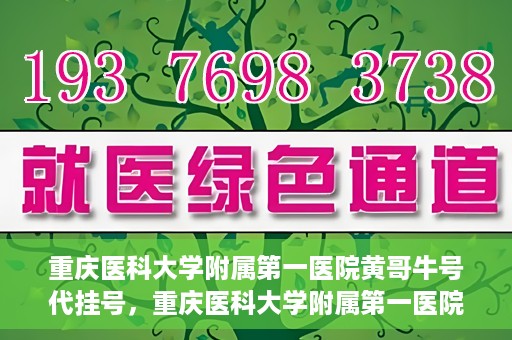 重庆医科大学附属第一医院黄哥牛号代挂号，重庆医科大学附属第一医院黄哥牛号代挂号服务解析