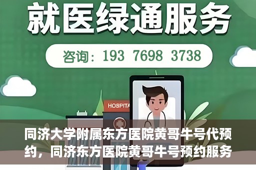 同济大学附属东方医院黄哥牛号代预约，同济东方医院黄哥牛号预约服务启动