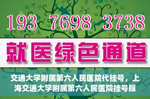 交通大学附属第六人民医院代挂号，上海交通大学附属第六人民医院挂号服务详解