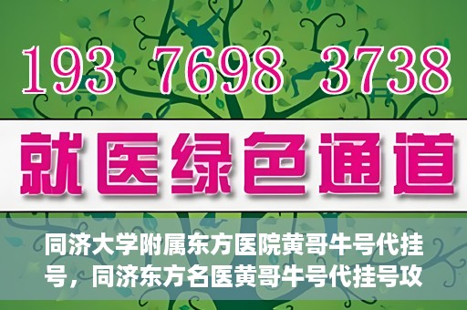 同济大学附属东方医院黄哥牛号代挂号，同济东方名医黄哥牛号代挂号攻略