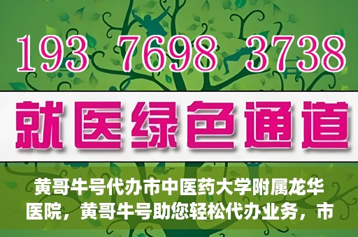黄哥牛号代办市中医药大学附属龙华医院，黄哥牛号助您轻松代办业务，市中医药大学附属龙华医院专业服务体验
