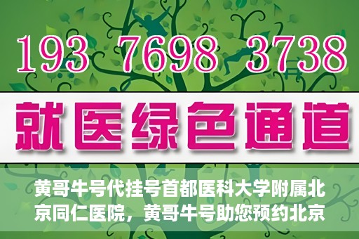 黄哥牛号代挂号首都医科大学附属北京同仁医院，黄哥牛号助您预约北京同仁医院，代挂号服务直达专家门诊