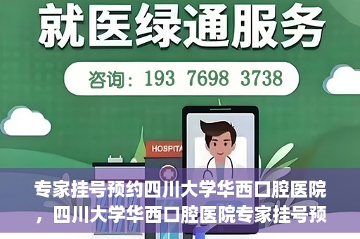 专家挂号预约四川大学华西口腔医院，四川大学华西口腔医院专家挂号预约攻略解析