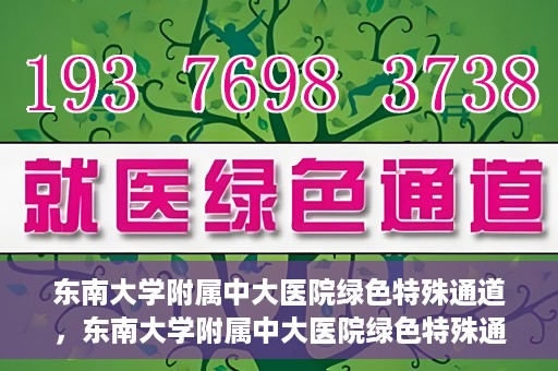 东南大学附属中大医院绿色特殊通道，东南大学附属中大医院绿色特殊通道，健康守护的快捷之路