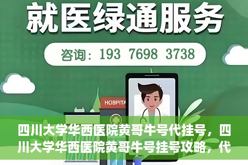 四川大学华西医院黄哥牛号代挂号，四川大学华西医院黄哥牛号挂号攻略，代挂号详解