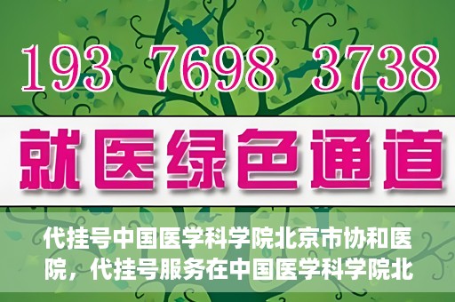 代挂号中国医学科学院北京市协和医院，代挂号服务在中国医学科学院北京市协和医院