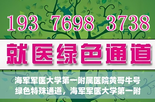 海军军医大学第一附属医院黄哥牛号绿色特殊通道，海军军医大学第一附属医院黄哥牛号，绿色特殊通道开启
