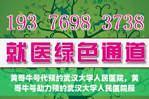 黄哥牛号代预约武汉大学人民医院，黄哥牛号助力预约武汉大学人民医院服务