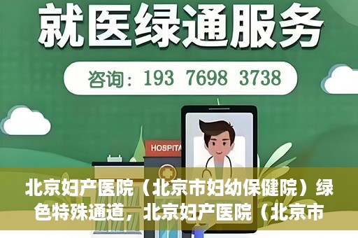 北京妇产医院（北京市妇幼保健院）绿色特殊通道，北京妇产医院（北京市妇幼保健院）绿色特殊通道，关爱母婴健康，畅通无阻的医疗服务体验