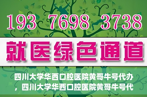 四川大学华西口腔医院黄哥牛号代办，四川大学华西口腔医院黄哥牛号代办，专业信赖之选