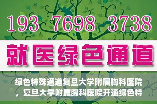 绿色特殊通道复旦大学附属胸科医院，复旦大学附属胸科医院开通绿色特殊通道，助力患者快速就医