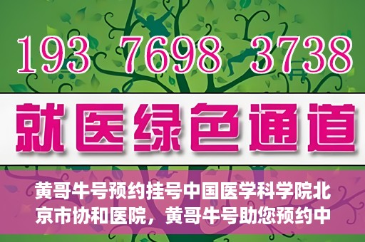黄哥牛号预约挂号中国医学科学院北京市协和医院，黄哥牛号助您预约中国医学科学院北京市协和医院专家号