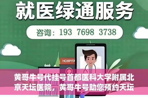 黄哥牛号代挂号首都医科大学附属北京天坛医院，黄哥牛号助您预约天坛医院——首都医科大学附属北京天坛医院代挂号服务