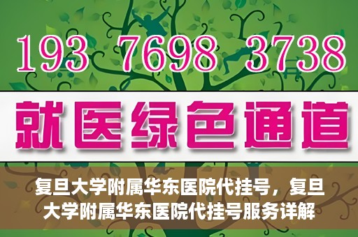 复旦大学附属华东医院代挂号，复旦大学附属华东医院代挂号服务详解