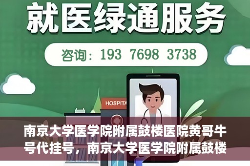 南京大学医学院附属鼓楼医院黄哥牛号代挂号，南京大学医学院附属鼓楼医院黄哥牛号代挂号解析，专业解读与预约攻略