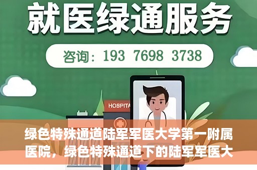 绿色特殊通道陆军军医大学第一附属医院，绿色特殊通道下的陆军军医大学第一附属医院探索与实践