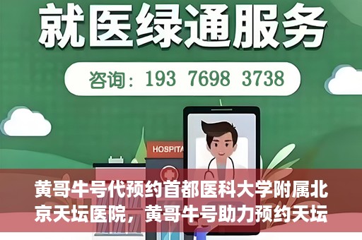 黄哥牛号代预约首都医科大学附属北京天坛医院，黄哥牛号助力预约天坛医院，专业医疗预约服务开启
