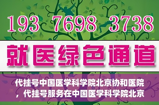 代挂号中国医学科学院北京协和医院，代挂号服务在中国医学科学院北京协和医院，便捷就医新选择