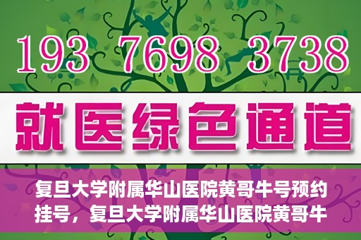 复旦大学附属华山医院黄哥牛号预约挂号，复旦大学附属华山医院黄哥牛号预约挂号攻略详解